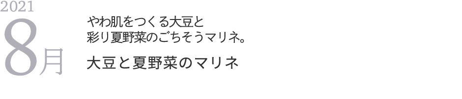 2021年8月 やわ肌をつくる大豆と彩り夏野菜のごちそうマリネ。
