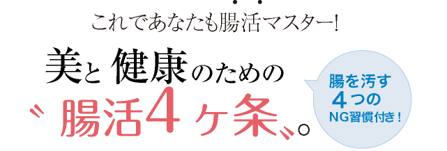 これであなたも腸活マスター！ 美と健康のための〝腸活４ケ条〟。