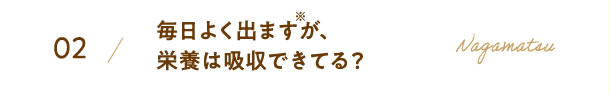 毎日よく出ますが、栄養は吸収できてる