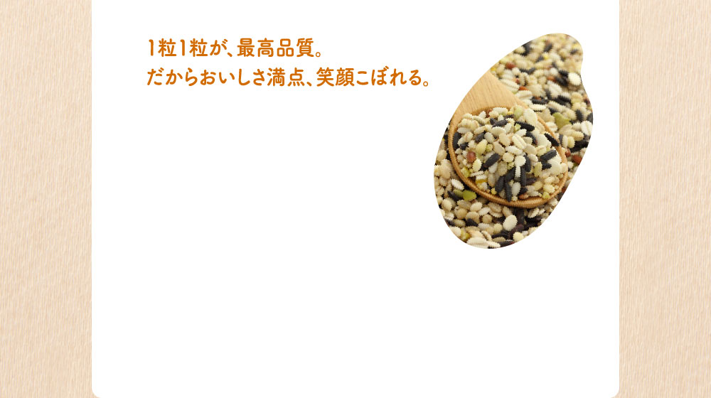 1粒1粒が、最高品質。だからおいしさ満点、笑顔こぼれる。
