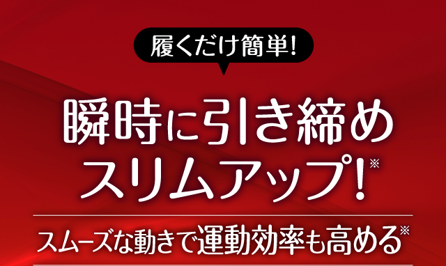 履くだけ簡単!瞬時に引き締めスリムアップ！スムーズな動きで運動効率も高める