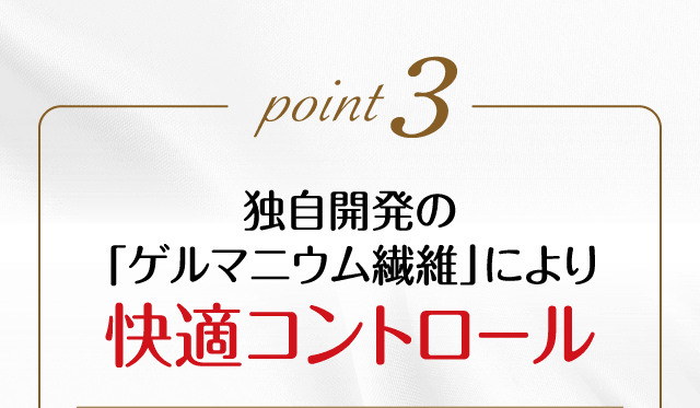 point3 独自開発の「ゲルマニウム繊維」 により快適コントロール